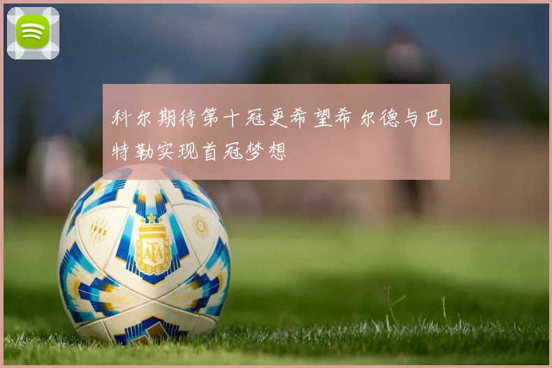 科尔期待第十冠更希望希尔德与巴特勒实现首冠梦想