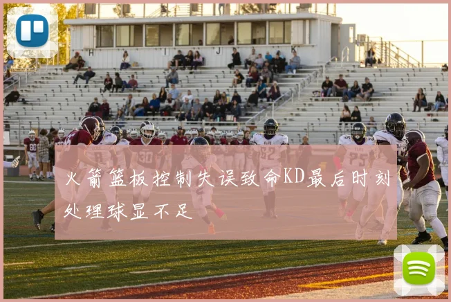 火箭篮板控制失误致命KD最后时刻处理球显不足