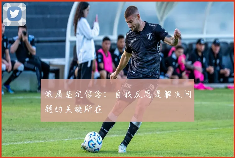 浓眉坚定信念：自我反思是解决问题的关键所在