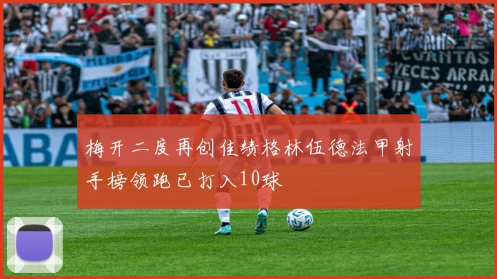 梅开二度再创佳绩格林伍德法甲射手榜领跑已打入10球
