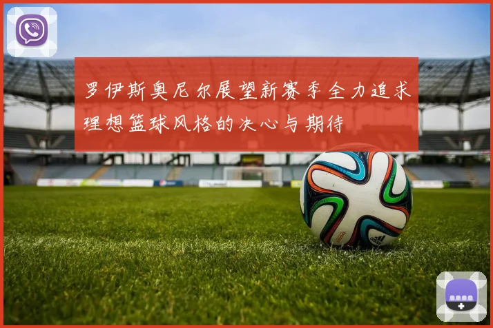 罗伊斯奥尼尔展望新赛季全力追求理想篮球风格的决心与期待