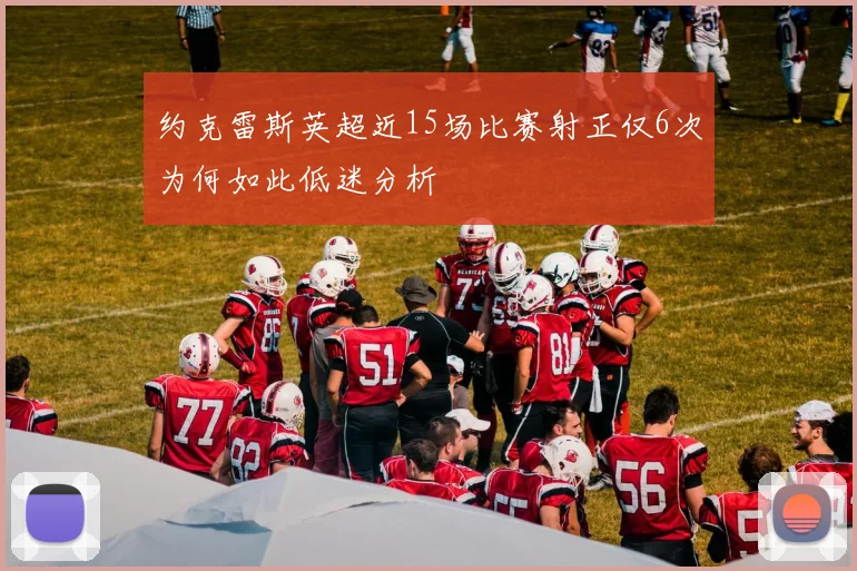 约克雷斯英超近15场比赛射正仅6次为何如此低迷分析