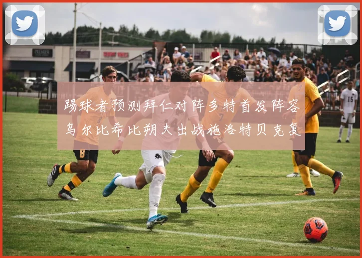 踢球者预测拜仁对阵多特首发阵容乌尔比希比朔夫出战施洛特贝克复出