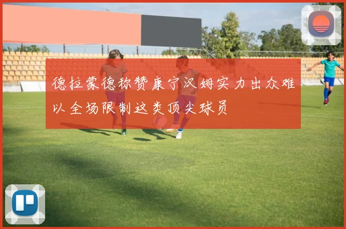 德拉蒙德称赞康宁汉姆实力出众难以全场限制这类顶尖球员