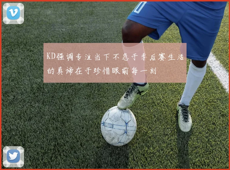 KD强调专注当下不急于季后赛生活的真谛在于珍惜眼前每一刻