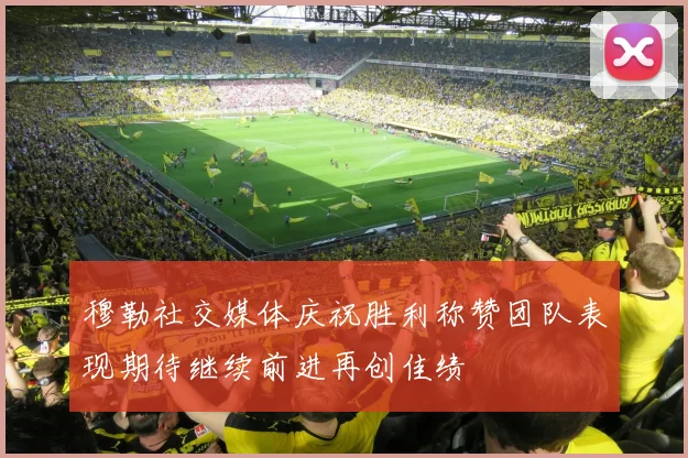 穆勒社交媒体庆祝胜利称赞团队表现期待继续前进再创佳绩