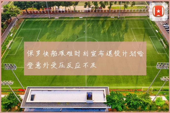保罗快船艰难时刻宣布退役计划哈登意外受压反应不及