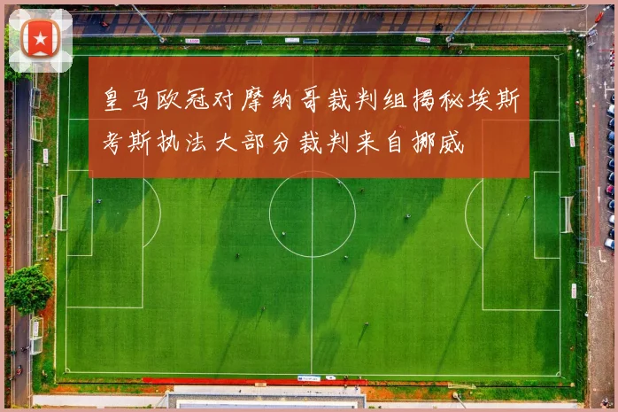皇马欧冠对摩纳哥裁判组揭秘埃斯考斯执法大部分裁判来自挪威