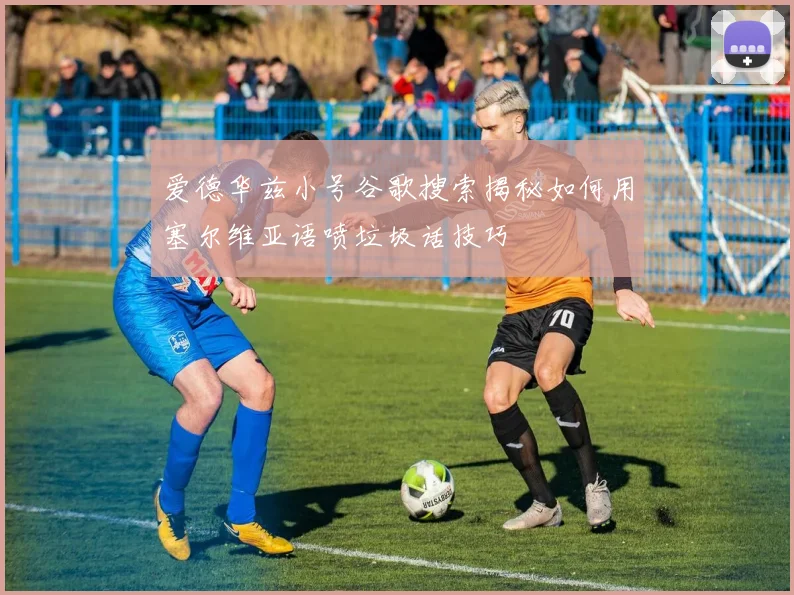 爱德华兹小号谷歌搜索揭秘如何用塞尔维亚语喷垃圾话技巧