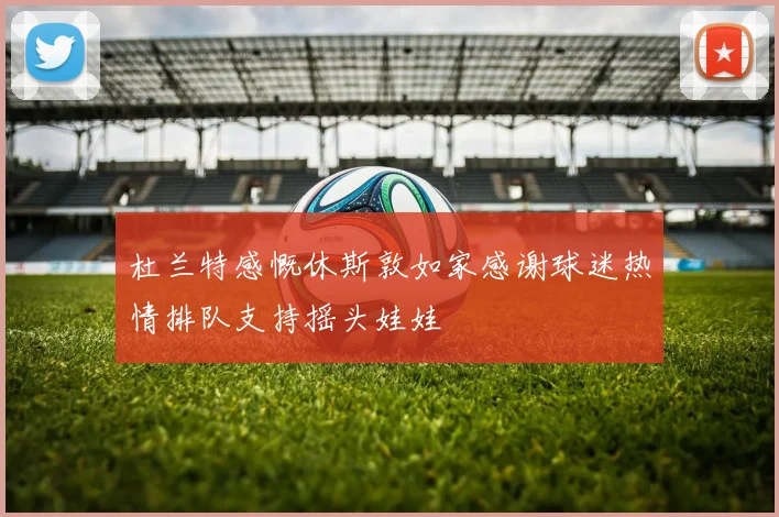 杜兰特感慨休斯敦如家感谢球迷热情排队支持摇头娃娃